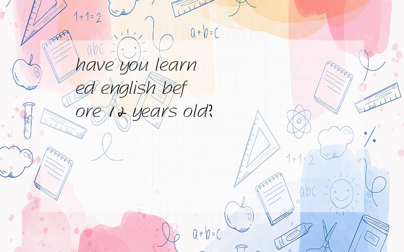 have you learned english before 12 years old?