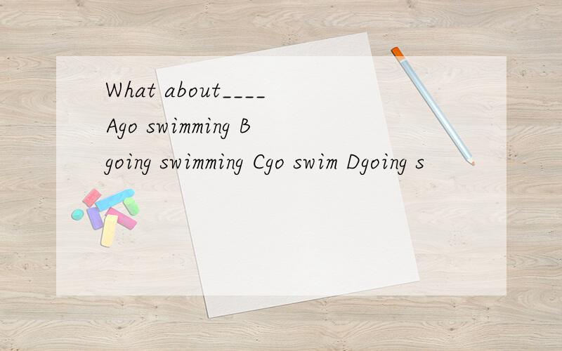 What about____Ago swimming Bgoing swimming Cgo swim Dgoing s