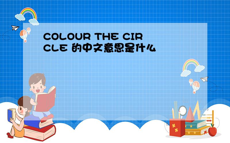COLOUR THE CIRCLE 的中文意思是什么