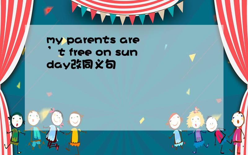 my parents are’t free on sunday改同义句