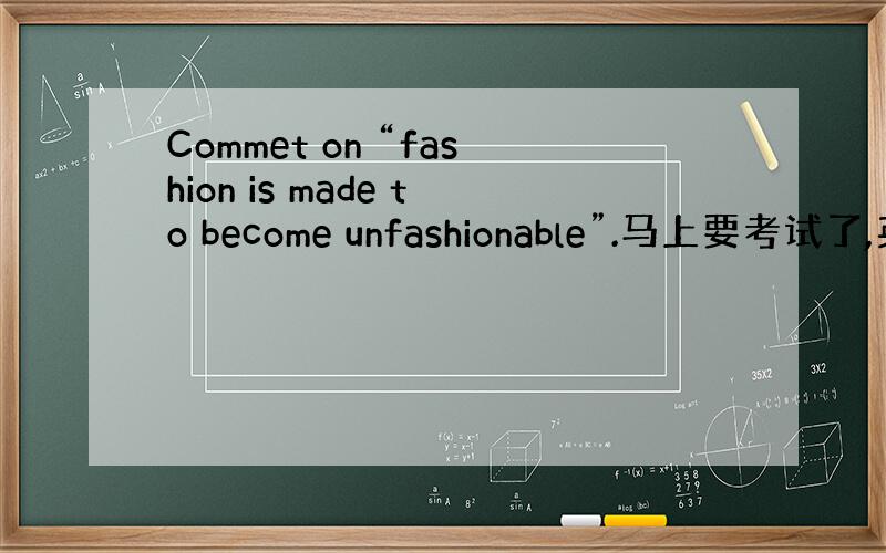 Commet on “fashion is made to become unfashionable”.马上要考试了,英
