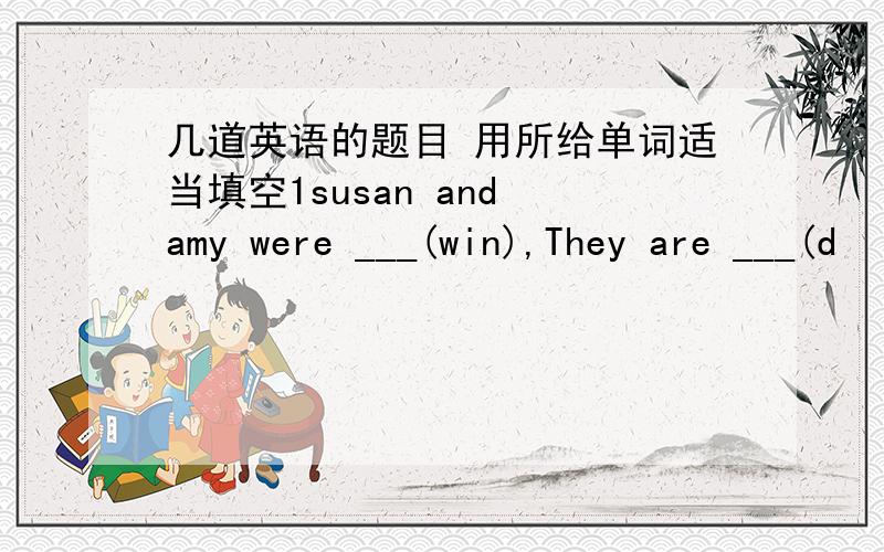 几道英语的题目 用所给单词适当填空1susan and amy were ___(win),They are ___(d