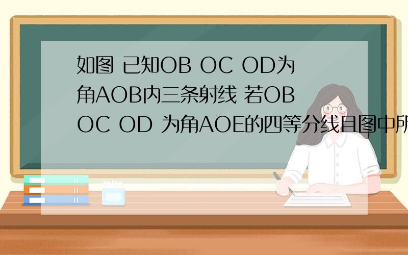 如图 已知OB OC OD为角AOB内三条射线 若OB OC OD 为角AOE的四等分线且图中所有锐角和400度,求角A