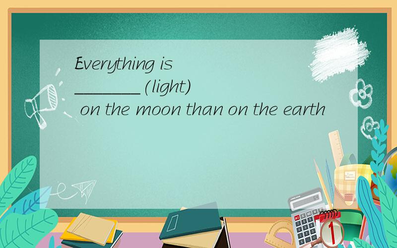 Everything is _______(light) on the moon than on the earth