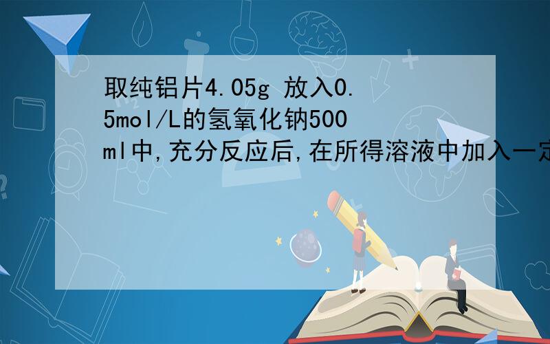 取纯铝片4.05g 放入0.5mol/L的氢氧化钠500ml中,充分反应后,在所得溶液中加入一定质量的18.25%的盐酸