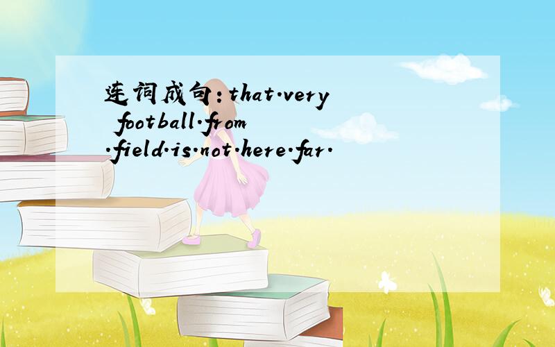 连词成句：that.very football.from.field.is.not.here.far.