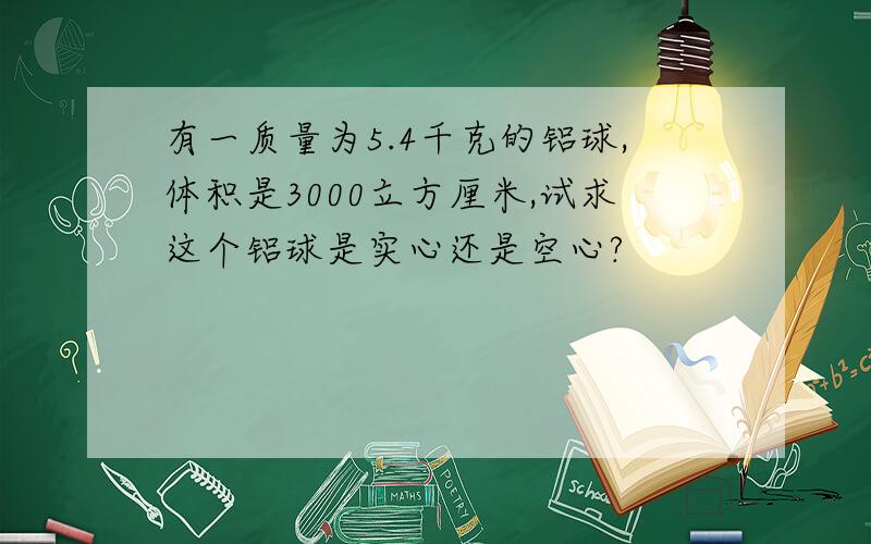 有一质量为5.4千克的铝球,体积是3000立方厘米,试求这个铝球是实心还是空心?