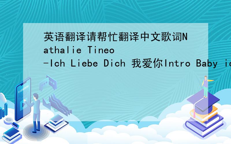 英语翻译请帮忙翻译中文歌词Nathalie Tineo -Ich Liebe Dich 我爱你Intro Baby ic