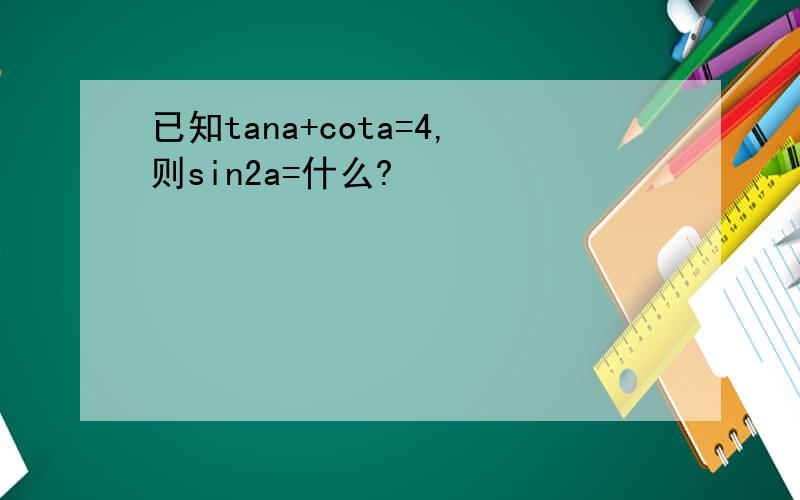 已知tana+cota=4,则sin2a=什么?