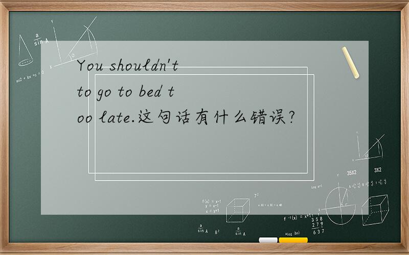 You shouldn't to go to bed too late.这句话有什么错误?