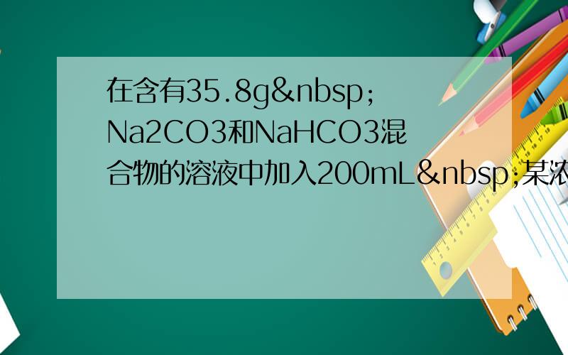 在含有35.8g Na2CO3和NaHCO3混合物的溶液中加入200mL 某浓度的盐酸，恰好完全反应