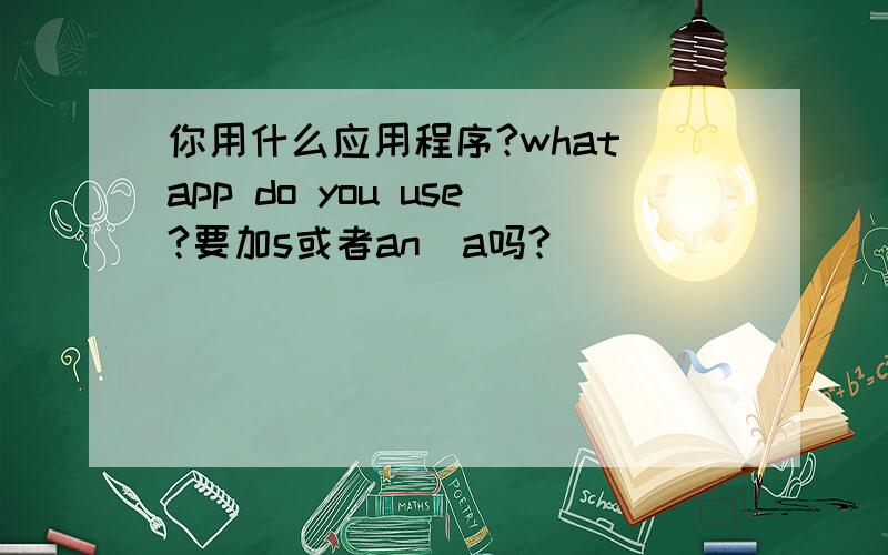 你用什么应用程序?what app do you use?要加s或者an\a吗?