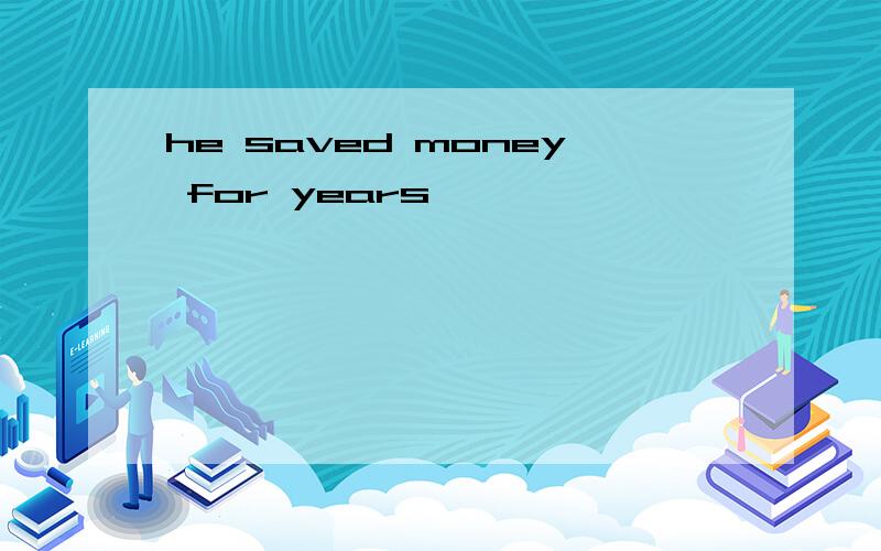 he saved money for years