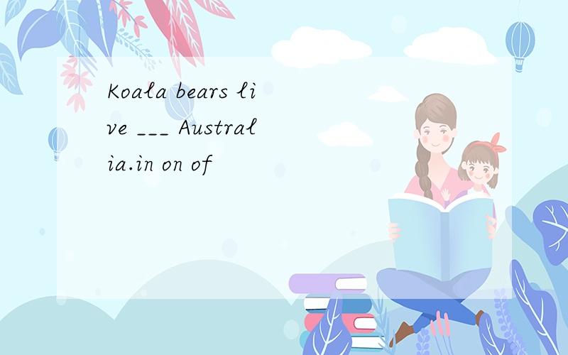 Koala bears live ___ Australia.in on of