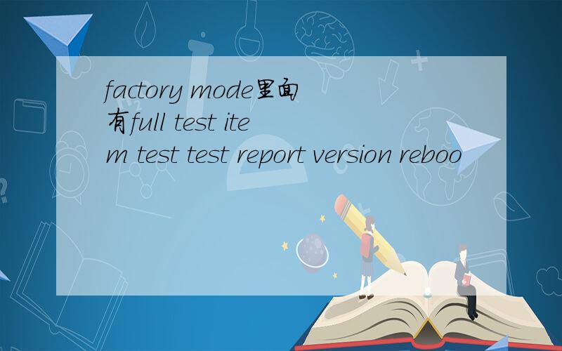 factory mode里面有full test item test test report version reboo