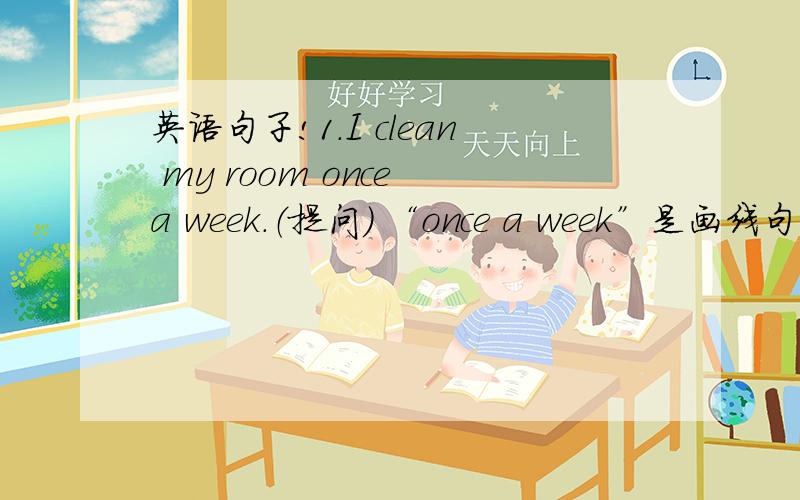 英语句子!1.I clean my room once a week.（提问） “once a week”是画线句子对o