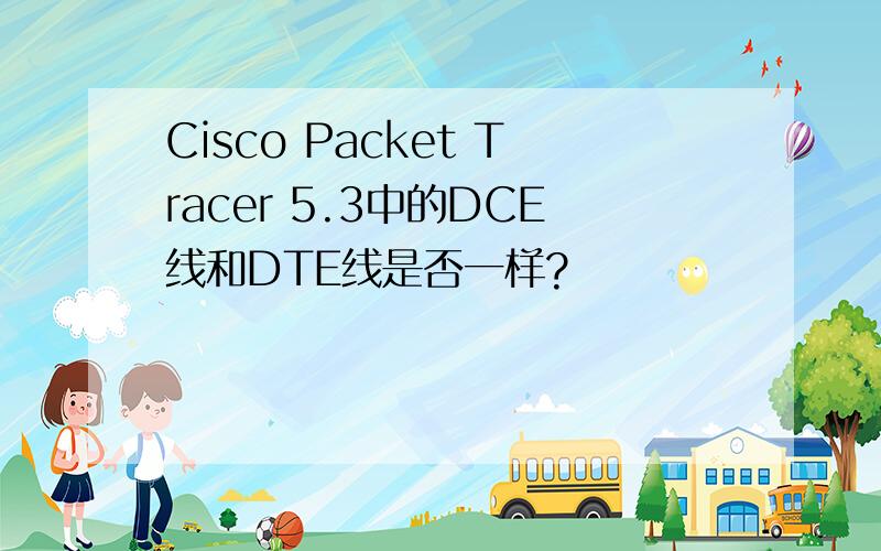 Cisco Packet Tracer 5.3中的DCE线和DTE线是否一样?