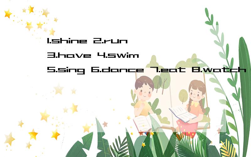 1.shine 2.run 3.have 4.swim 5.sing 6.dance 7.eat 8.watch（现代分