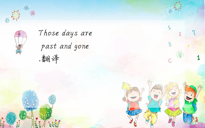 Those days are past and gone.翻译
