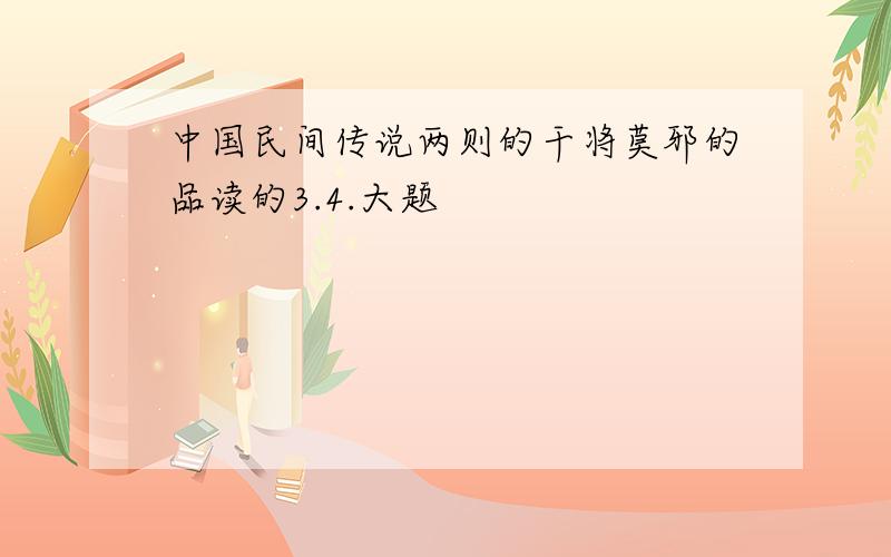 中国民间传说两则的干将莫邪的品读的3.4.大题