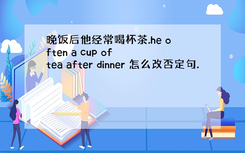 晚饭后他经常喝杯茶.he often a cup of tea after dinner 怎么改否定句.