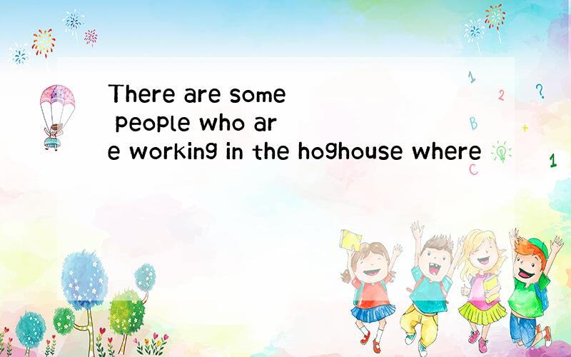 There are some people who are working in the hoghouse where