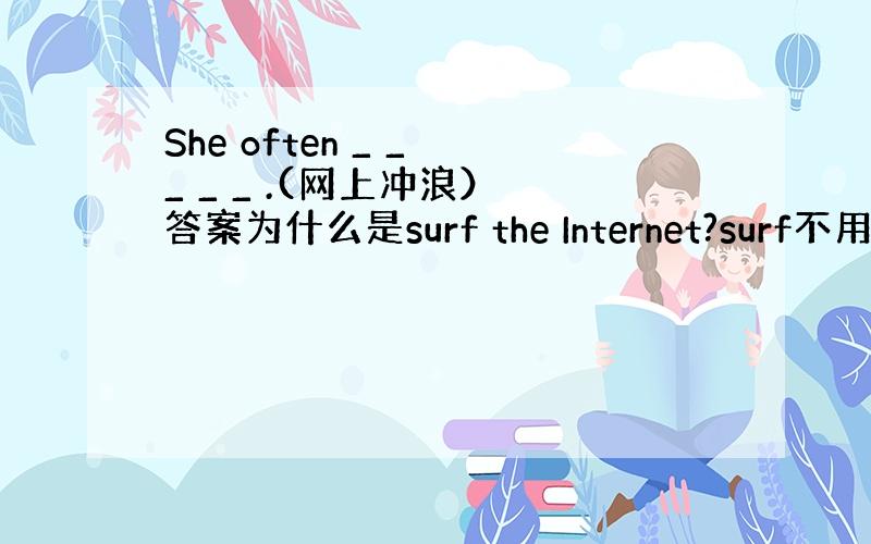 She often _ _ _ _ _ .(网上冲浪） 答案为什么是surf the Internet?surf不用加s