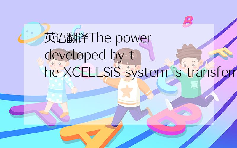 英语翻译The power developed by the XCELLSiS system is transferre