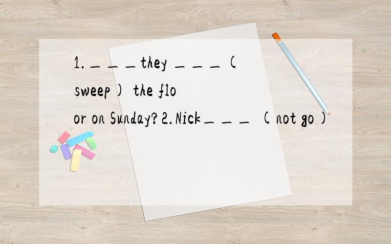 1.___they ___(sweep) the floor on Sunday?2.Nick___ (not go)