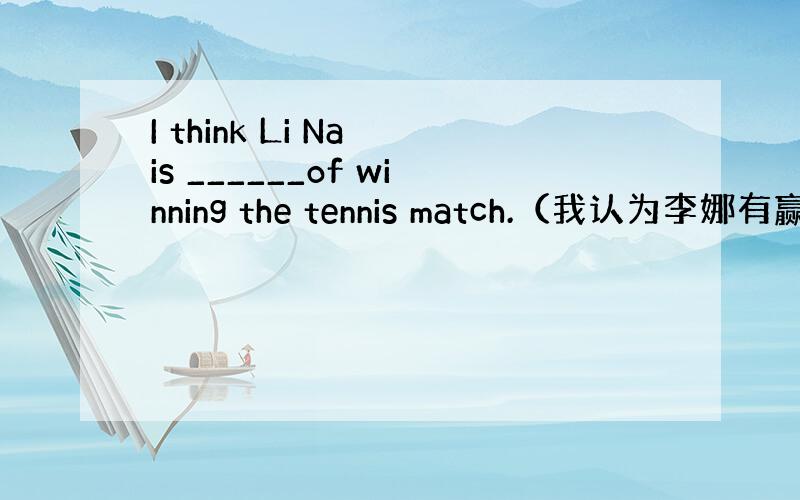 I think Li Na is ______of winning the tennis match.（我认为李娜有赢得