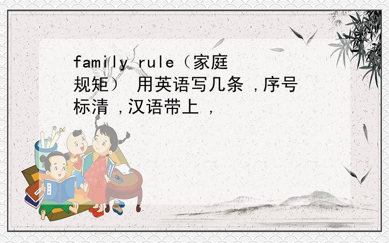 family rule（家庭规矩） 用英语写几条 ,序号标清 ,汉语带上 ,