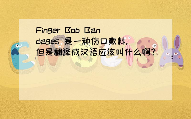 Finger Bob Bandages 是一种伤口敷料,但是翻译成汉语应该叫什么啊?
