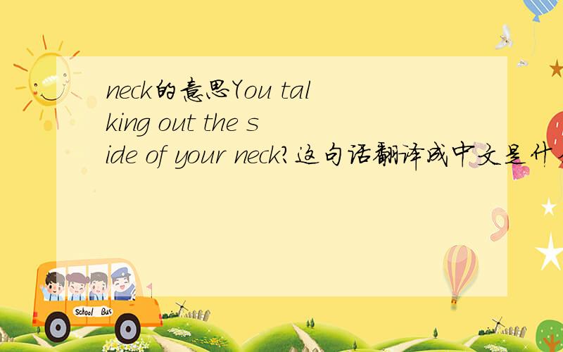 neck的意思You talking out the side of your neck?这句话翻译成中文是什么意思呢