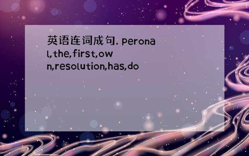 英语连词成句. peronal,the,first,own,resolution,has,do