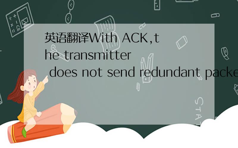 英语翻译With ACK,the transmitter does not send redundant packets