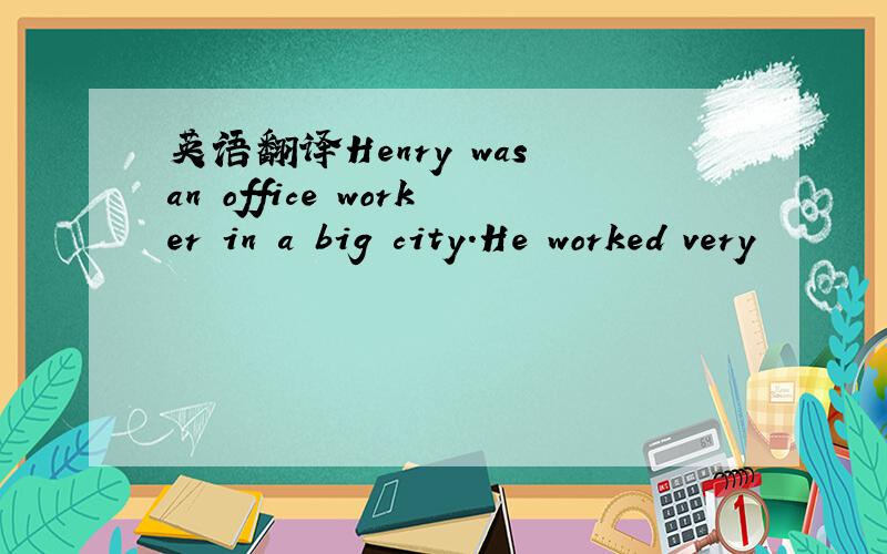英语翻译Henry was an office worker in a big city.He worked very