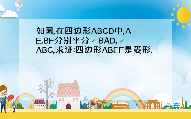 如图,在四边形ABCD中,AE,BF分别平分∠BAD,∠ABC,求证:四边形ABEF是菱形.