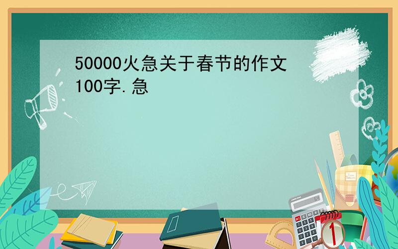 50000火急关于春节的作文100字.急