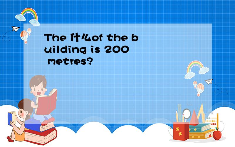 The 什么of the building is 200 metres?