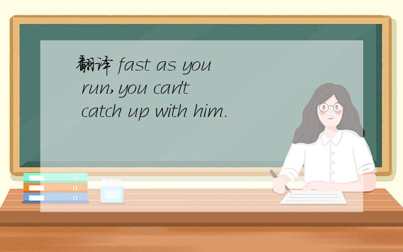 翻译 fast as you run,you can't catch up with him.