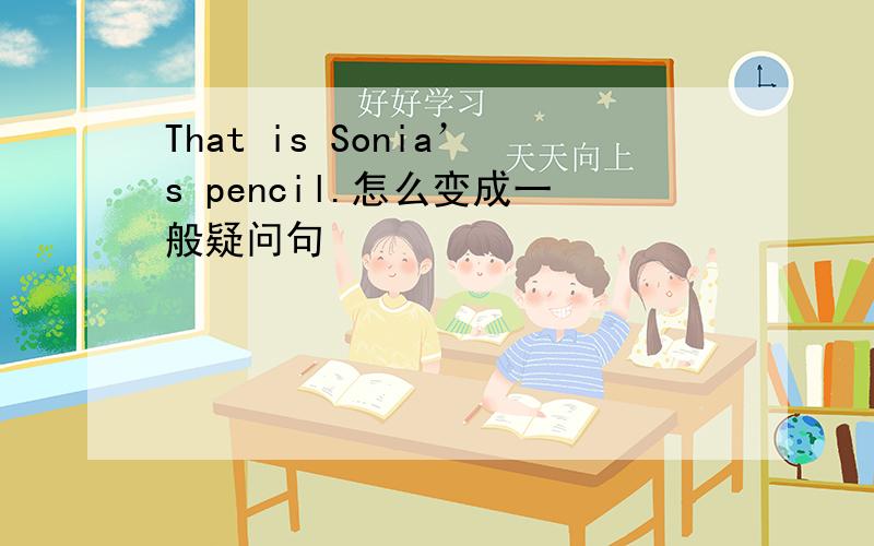 That is Sonia’s pencil.怎么变成一般疑问句