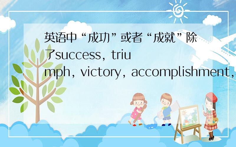 英语中“成功”或者“成就”除了success, triumph, victory, accomplishment,ach
