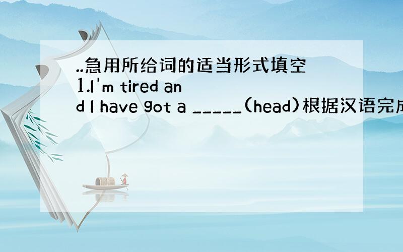 ..急用所给词的适当形式填空1.I'm tired and I have got a _____(head)根据汉语完成