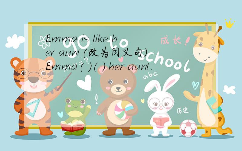 Emma is like her aunt(改为同义句）Emma( )( ) her aunt.