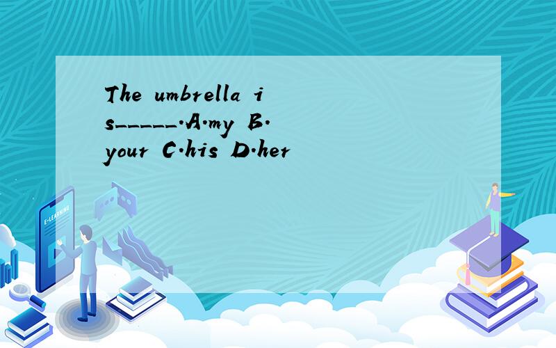 The umbrella is_____.A.my B.your C.his D.her