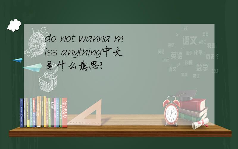 do not wanna miss anything中文是什么意思?