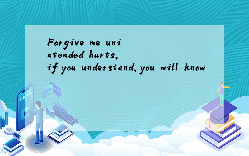 Forgive me unintended hurts,if you understand,you will know