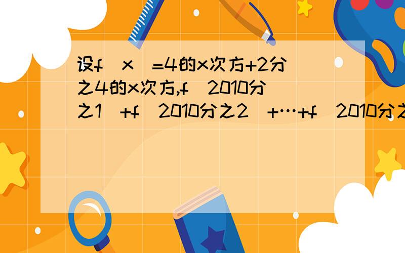 设f(x)=4的x次方+2分之4的x次方,f(2010分之1)+f(2010分之2)+…+f(2010分之2009)等于