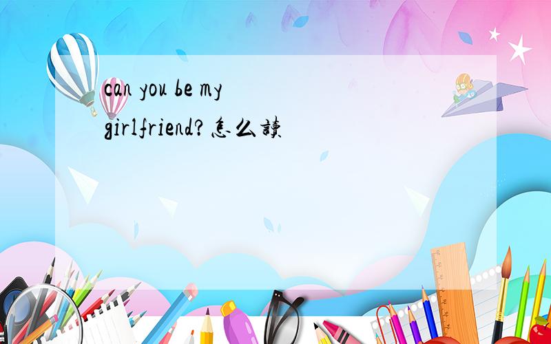 can you be my girlfriend?怎么读