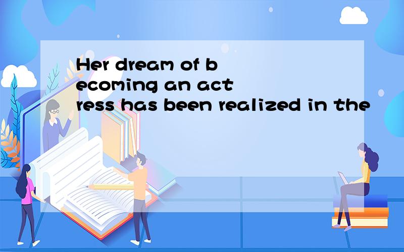 Her dream of becoming an actress has been realized in the